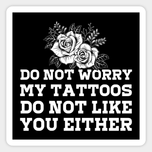 Don't Worry My Tattoos Don't Like You Either Magnet